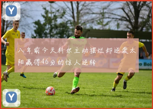 八年前今天科尔主动摆烂却逆袭太阳赢得46分的惊人逆转