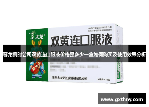 尊龙凯时公司双黄连口服液价格是多少一盒如何购买及使用效果分析