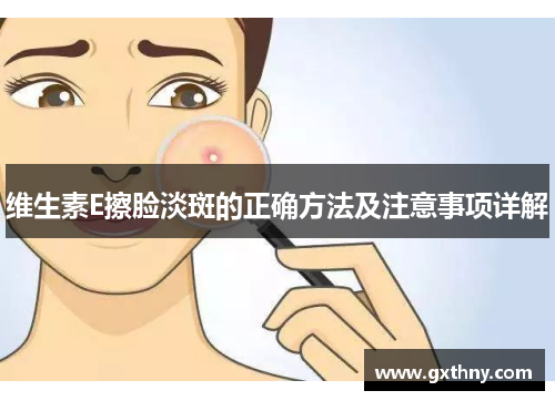 维生素E擦脸淡斑的正确方法及注意事项详解