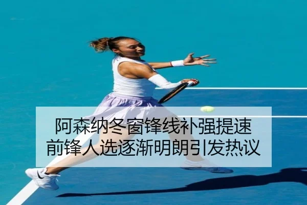 阿森纳冬窗锋线补强提速 前锋人选逐渐明朗引发热议