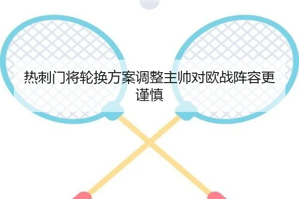 热刺门将轮换方案调整主帅对欧战阵容更谨慎