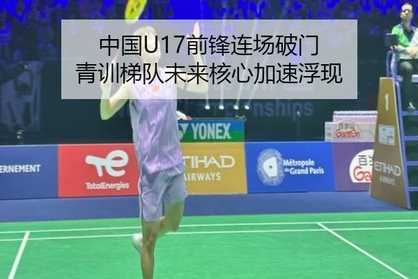 中国U17前锋连场破门 青训梯队未来核心加速浮现