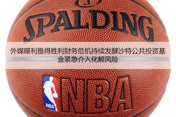 外媒曝利雅得胜利财务危机持续发酵沙特公共投资基金紧急介入化解风险